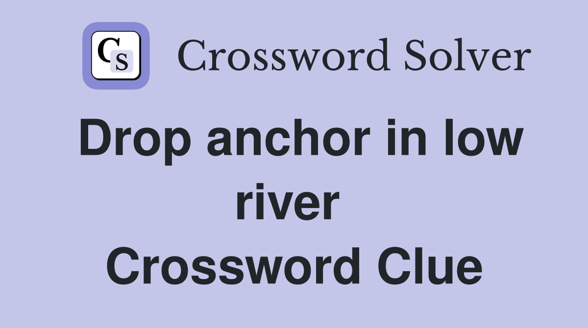 Drop anchor in low river  Crossword Clue