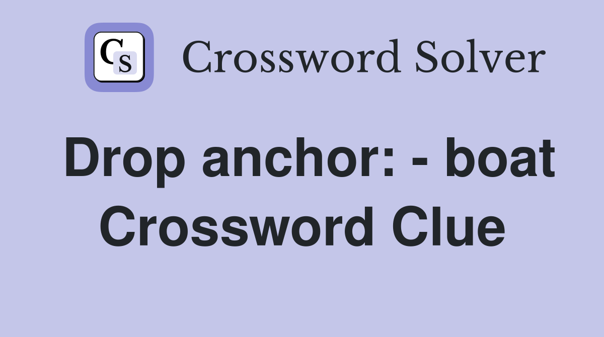 Drop anchor: - boat Crossword Clue