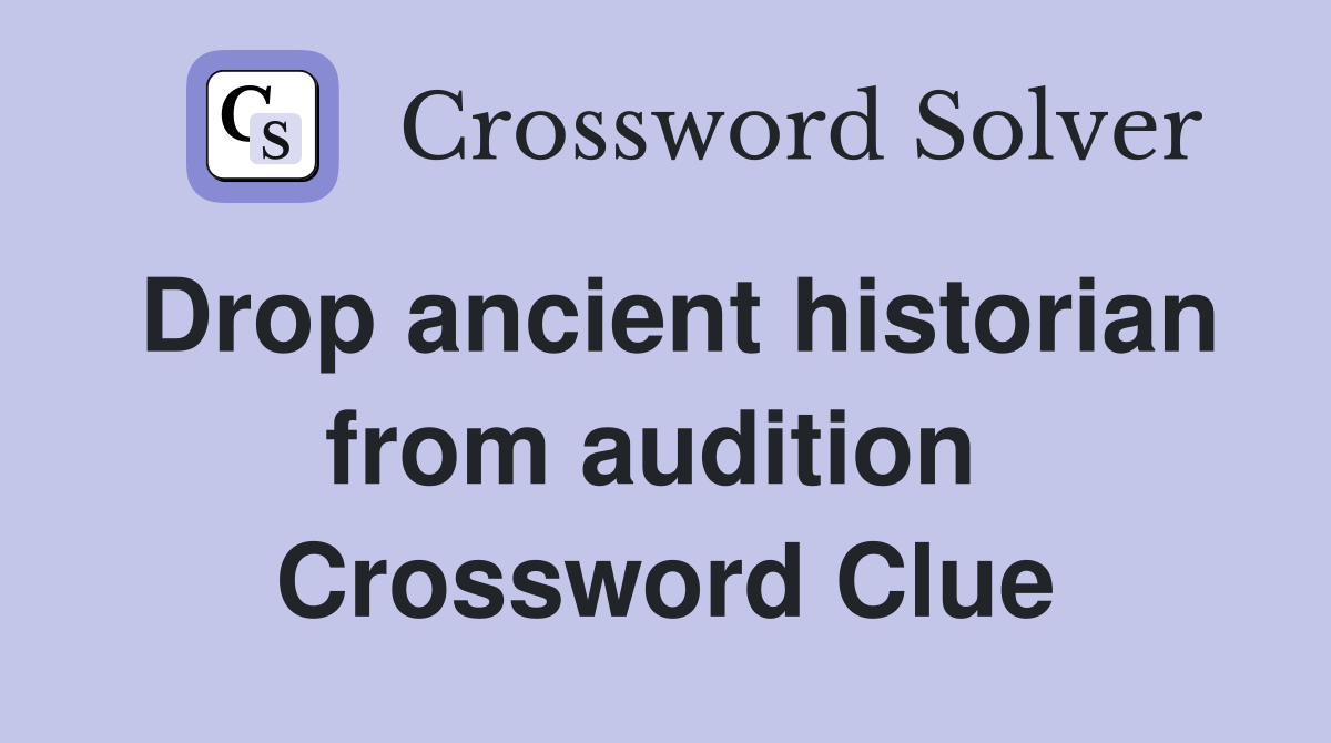 Drop ancient historian from audition  Crossword Clue