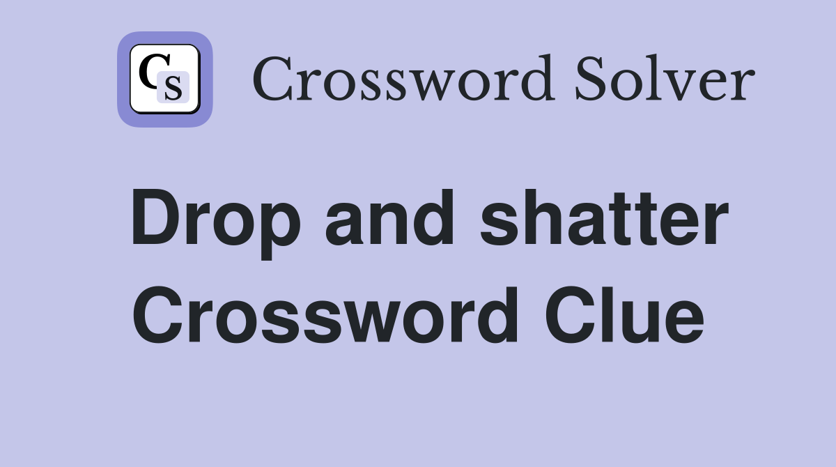 Drop and shatter Crossword Clue