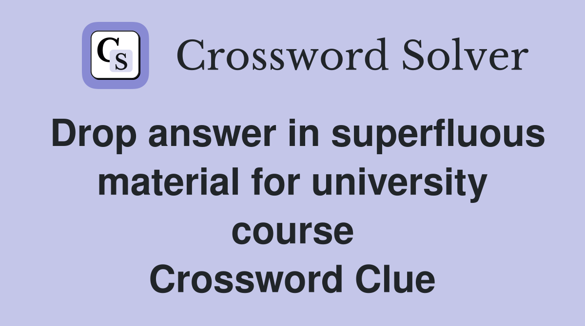 Drop answer in superfluous material for university course Crossword Clue