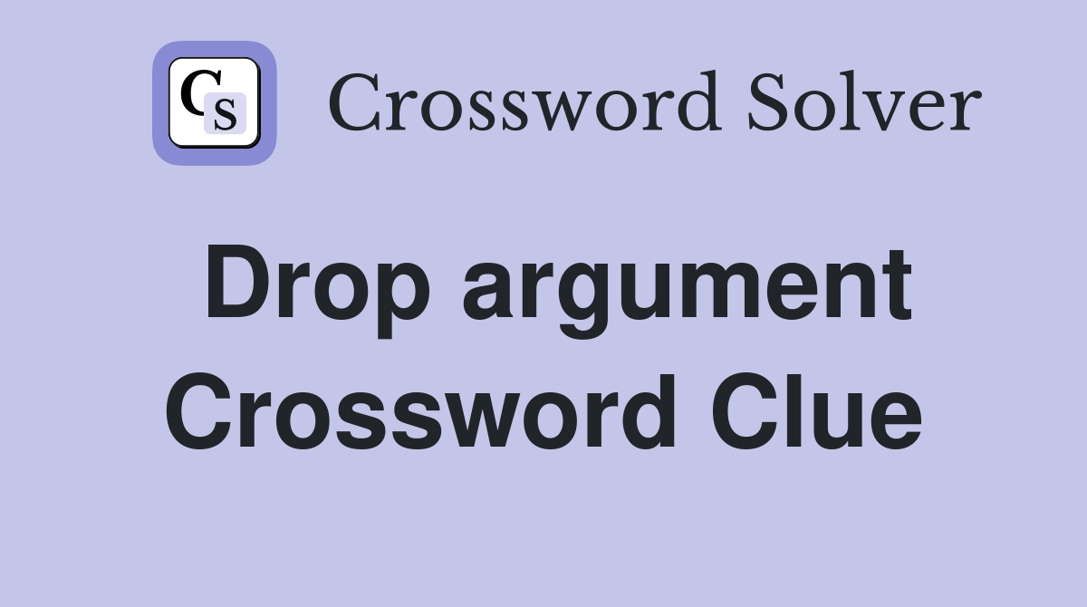 Drop argument Crossword Clue