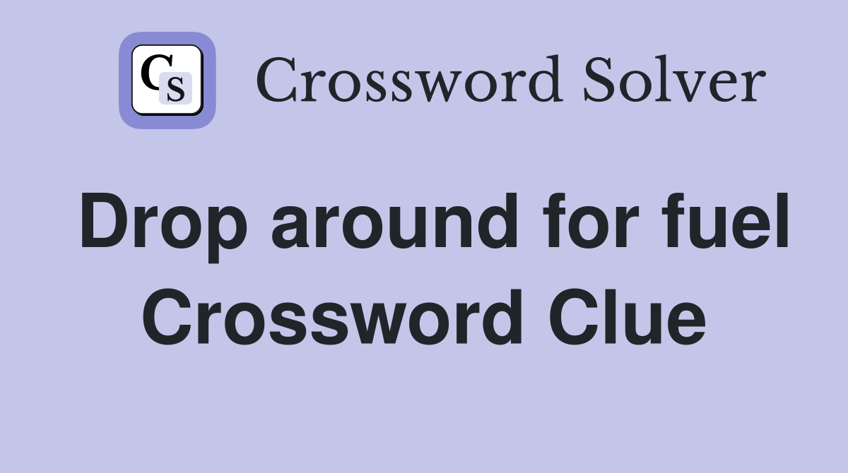 Drop around for fuel Crossword Clue
