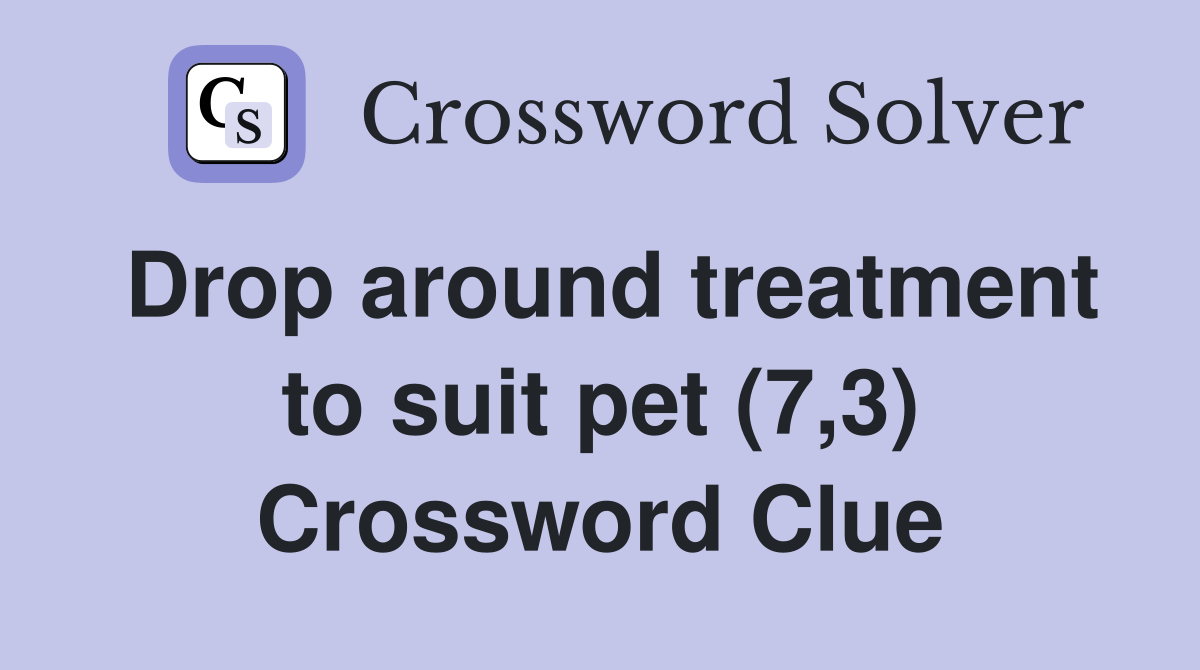 Drop around treatment to suit pet (7,3) Crossword Clue