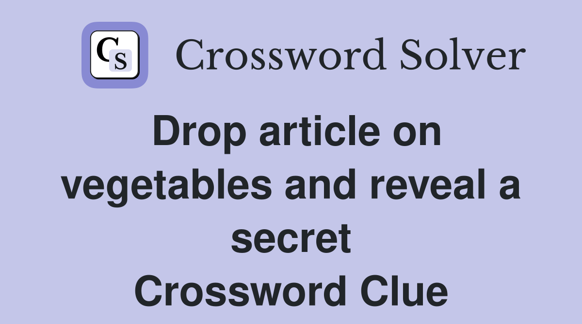 Drop article on vegetables and reveal a secret Crossword Clue