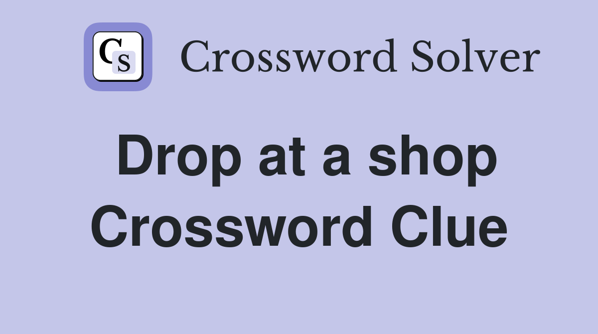 Drop at a shop Crossword Clue