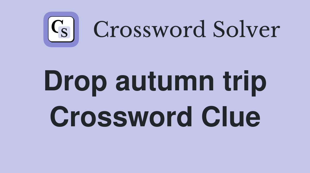Drop autumn trip  Crossword Clue