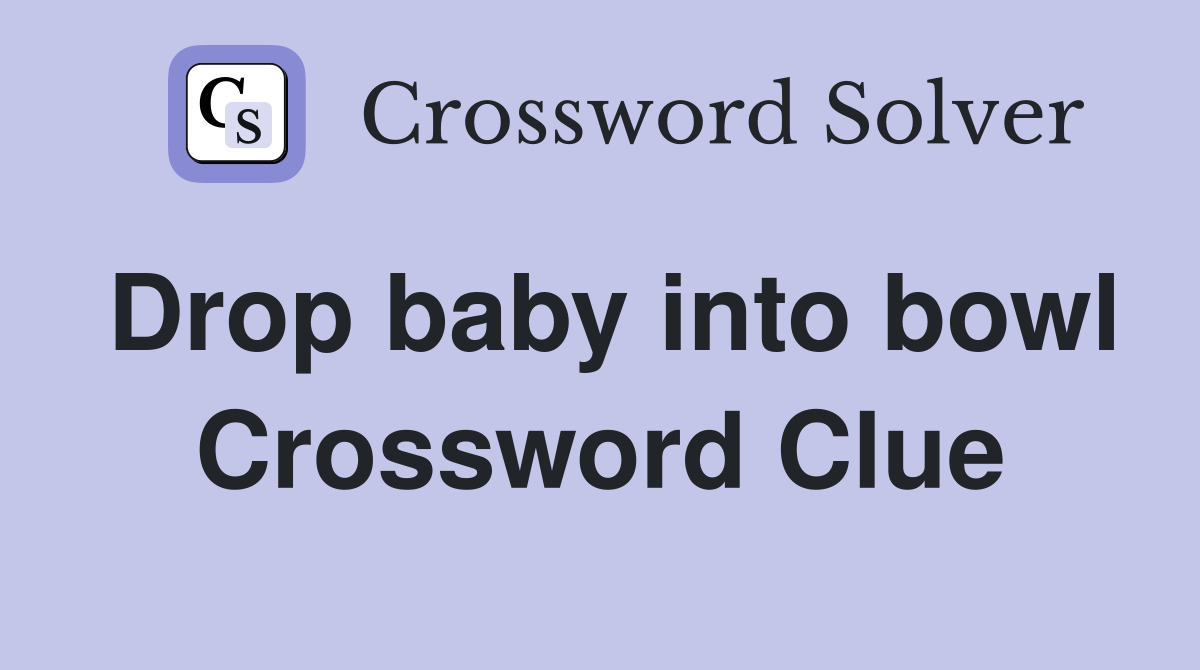 Drop baby into bowl Crossword Clue