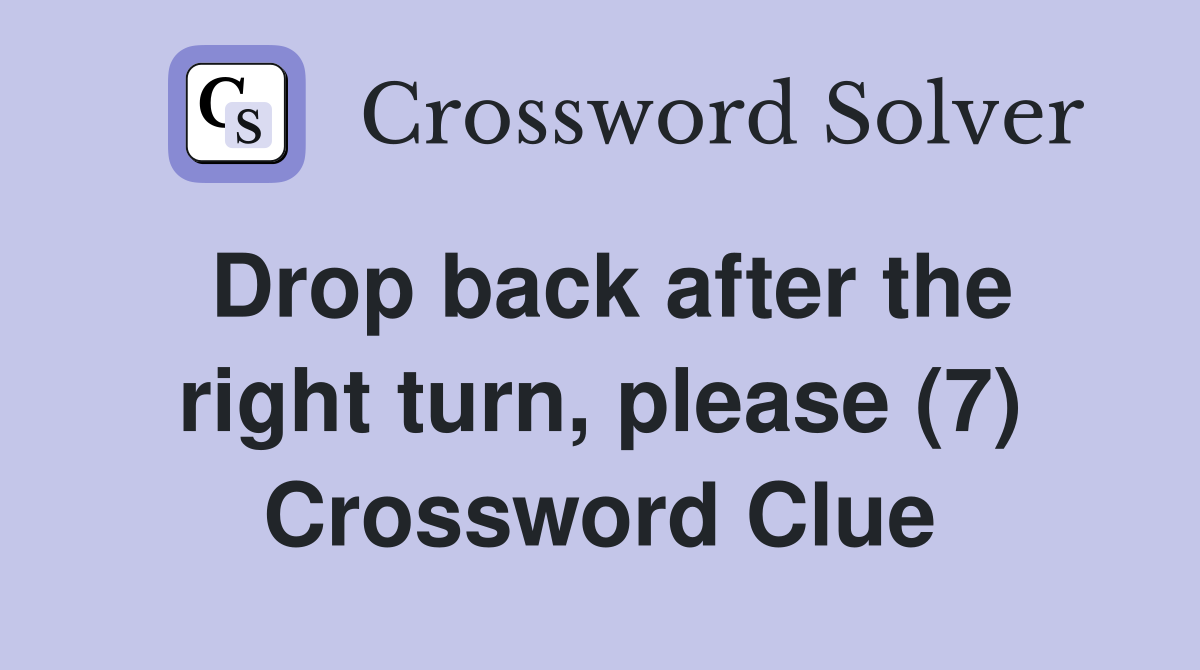 Drop back after the right turn, please (7) Crossword Clue
