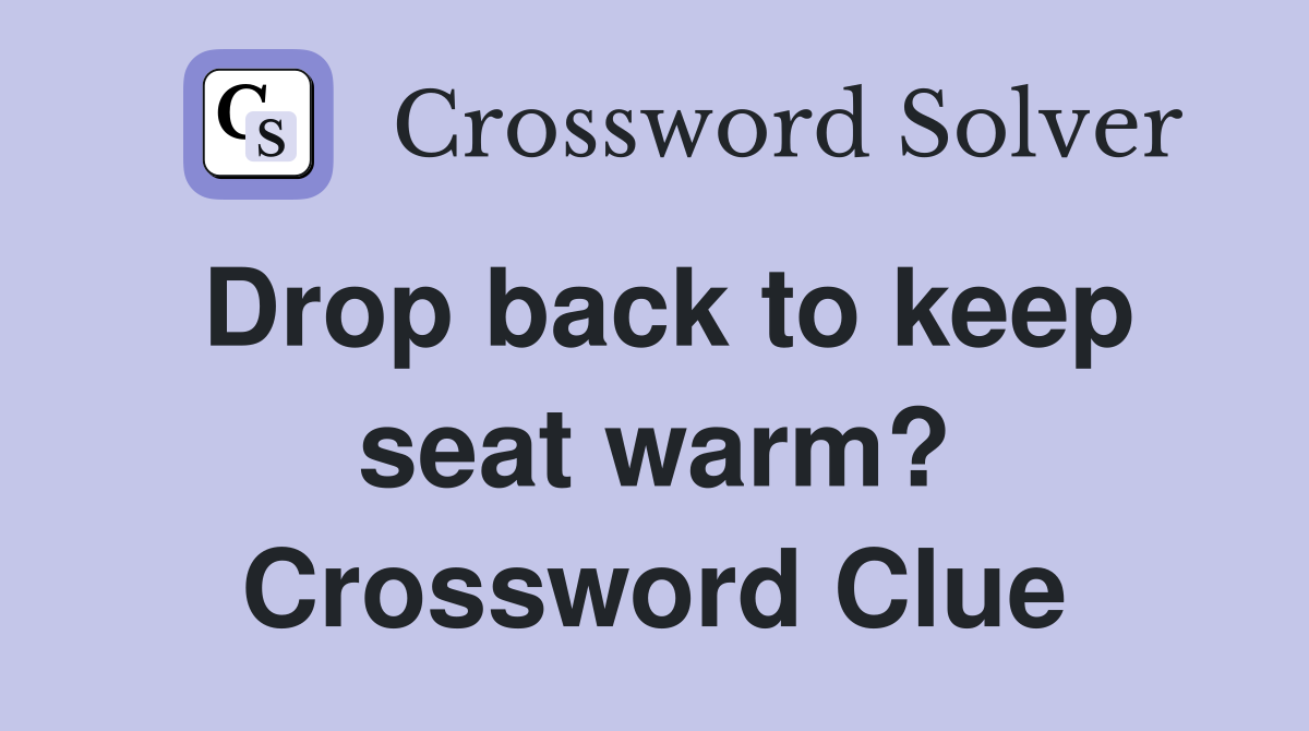 Drop back to keep seat warm? Crossword Clue