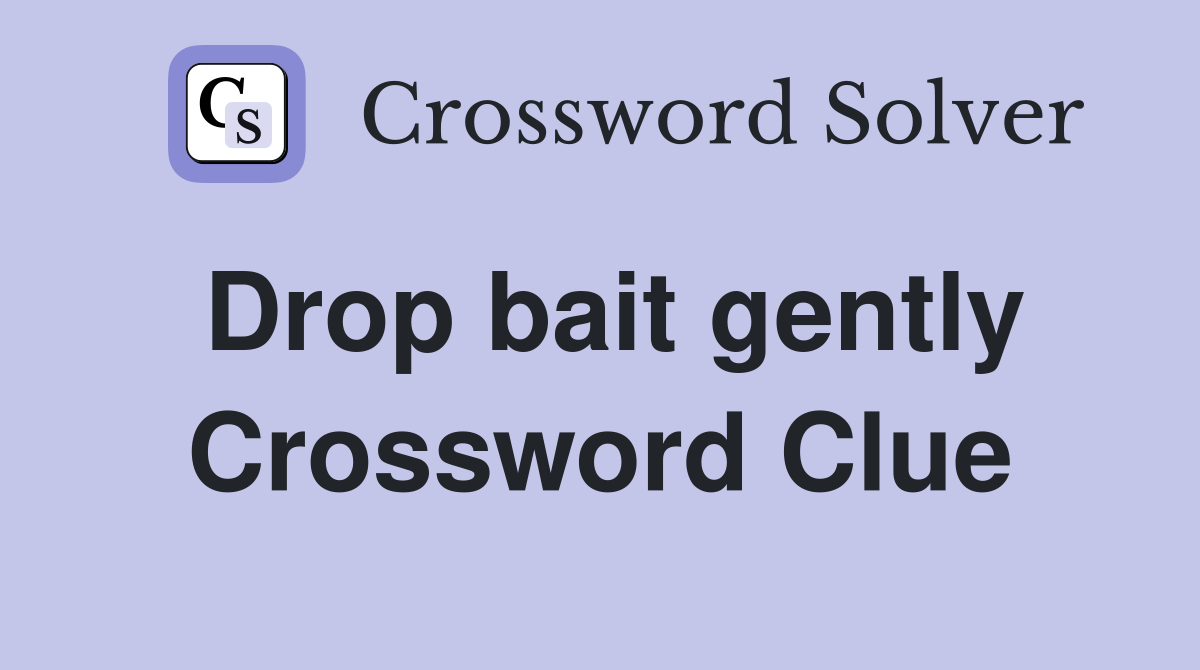 Drop bait gently Crossword Clue
