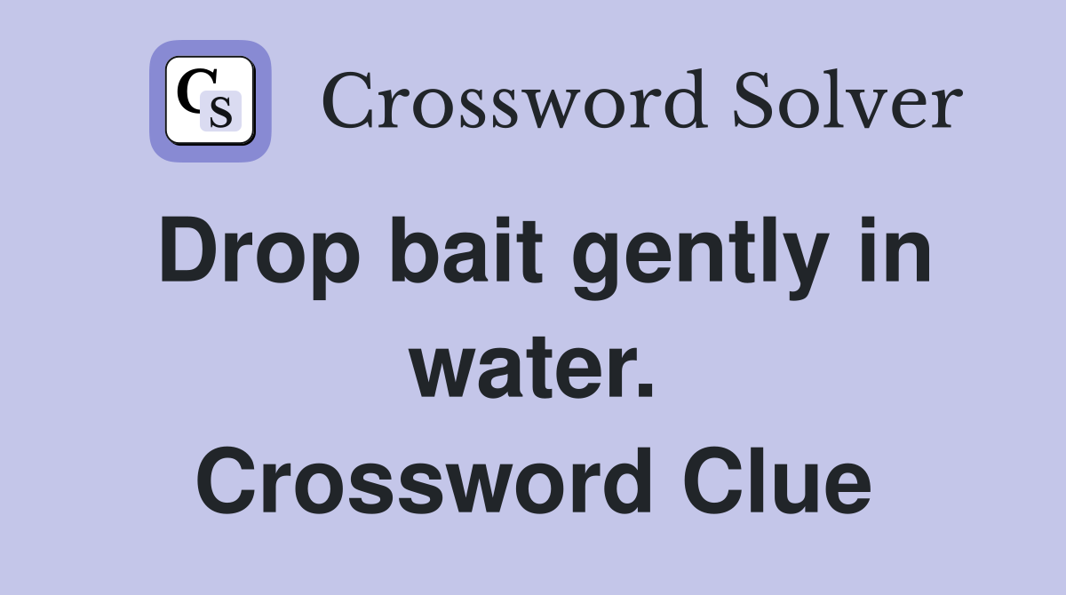 Drop bait gently in water. Crossword Clue