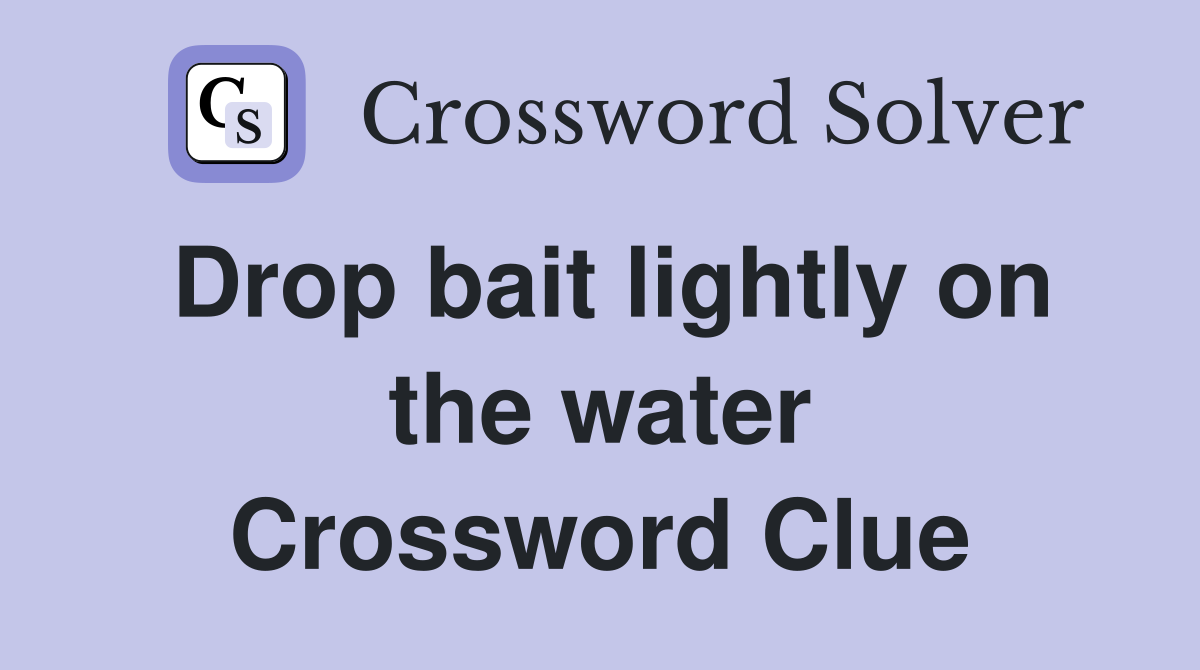 Drop bait lightly on the water Crossword Clue
