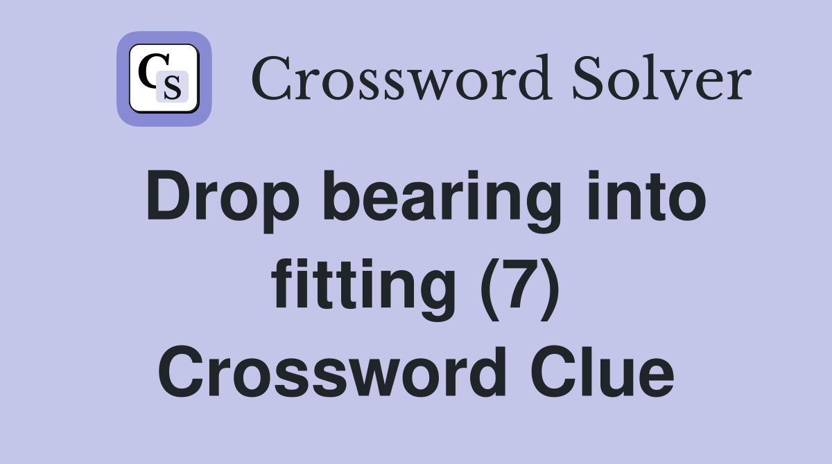 Drop bearing into fitting (7) Crossword Clue
