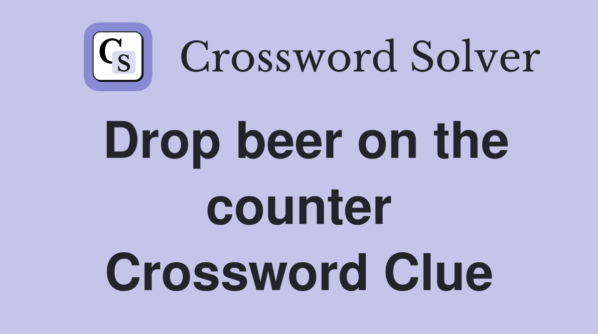 Drop beer on the counter Crossword Clue