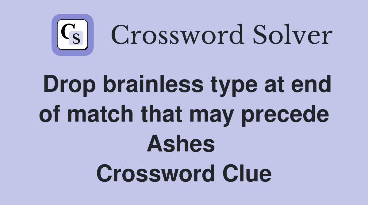 Drop brainless type at end of match that may precede Ashes  Crossword Clue