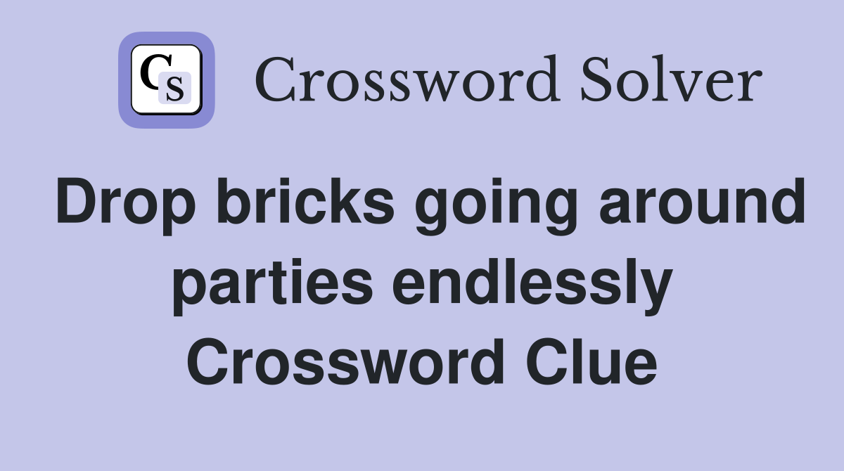 Drop bricks going around parties endlessly Crossword Clue