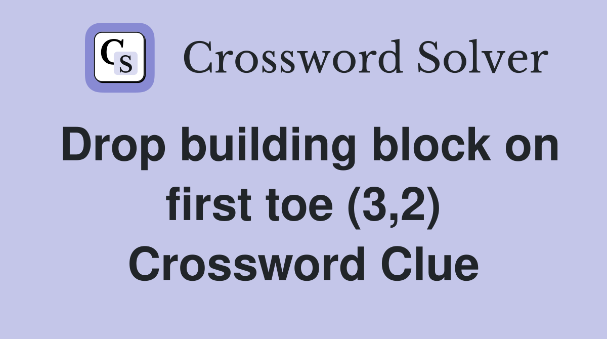 Drop building block on first toe (3,2) Crossword Clue