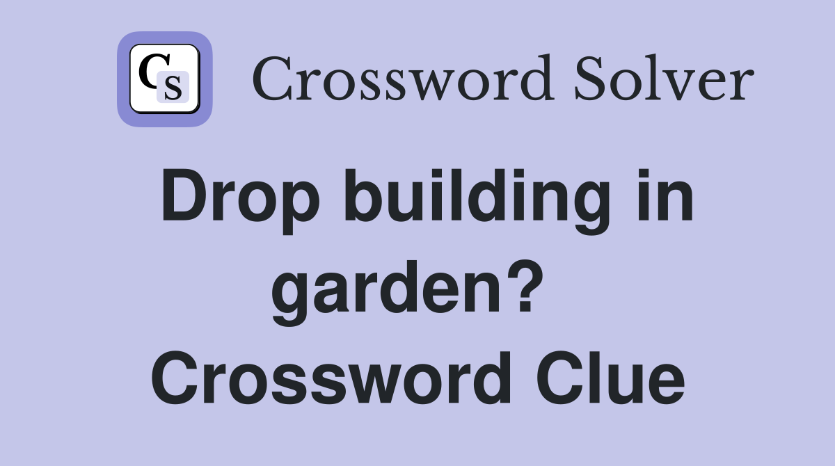 Drop building in garden?  Crossword Clue