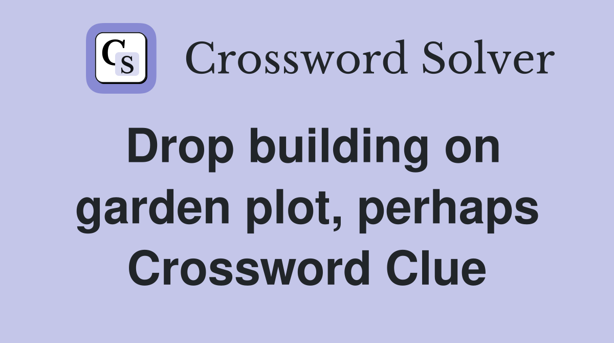 Drop building on garden plot, perhaps Crossword Clue