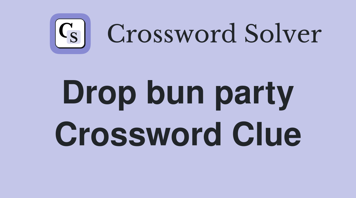 Drop bun party  Crossword Clue