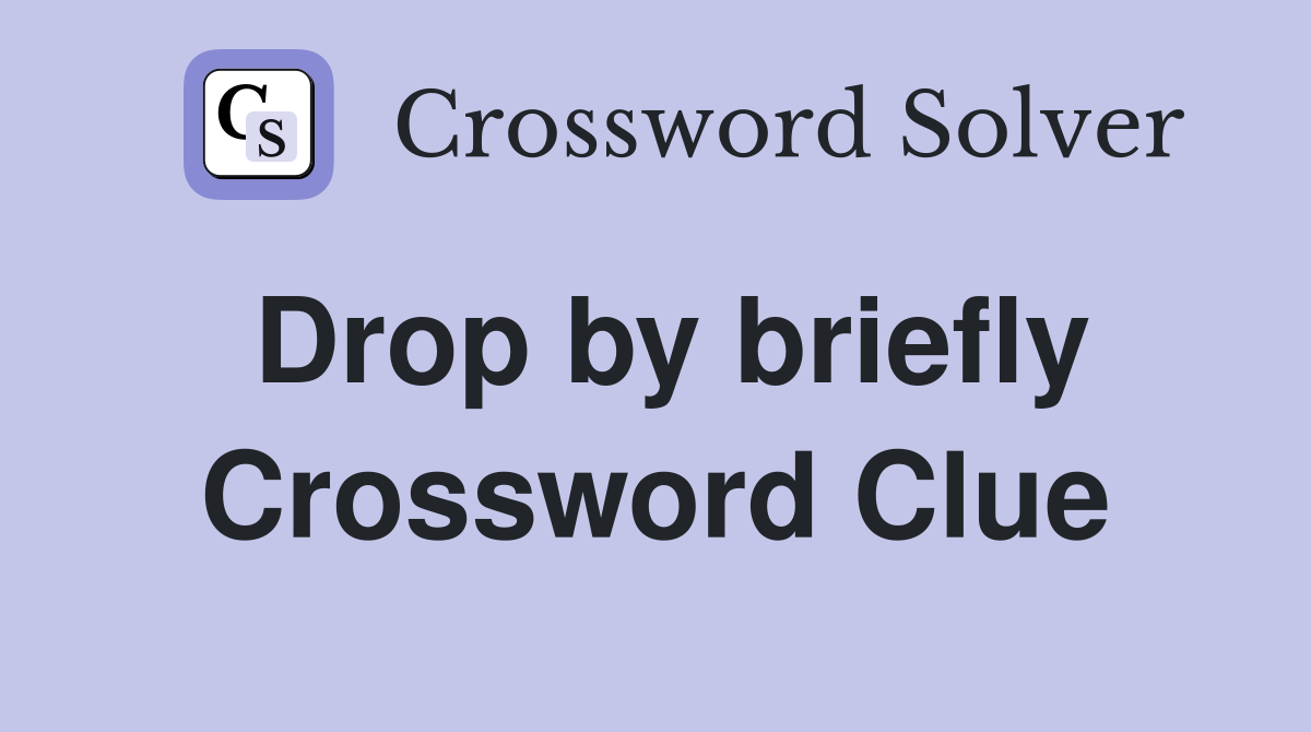 Drop by briefly Crossword Clue