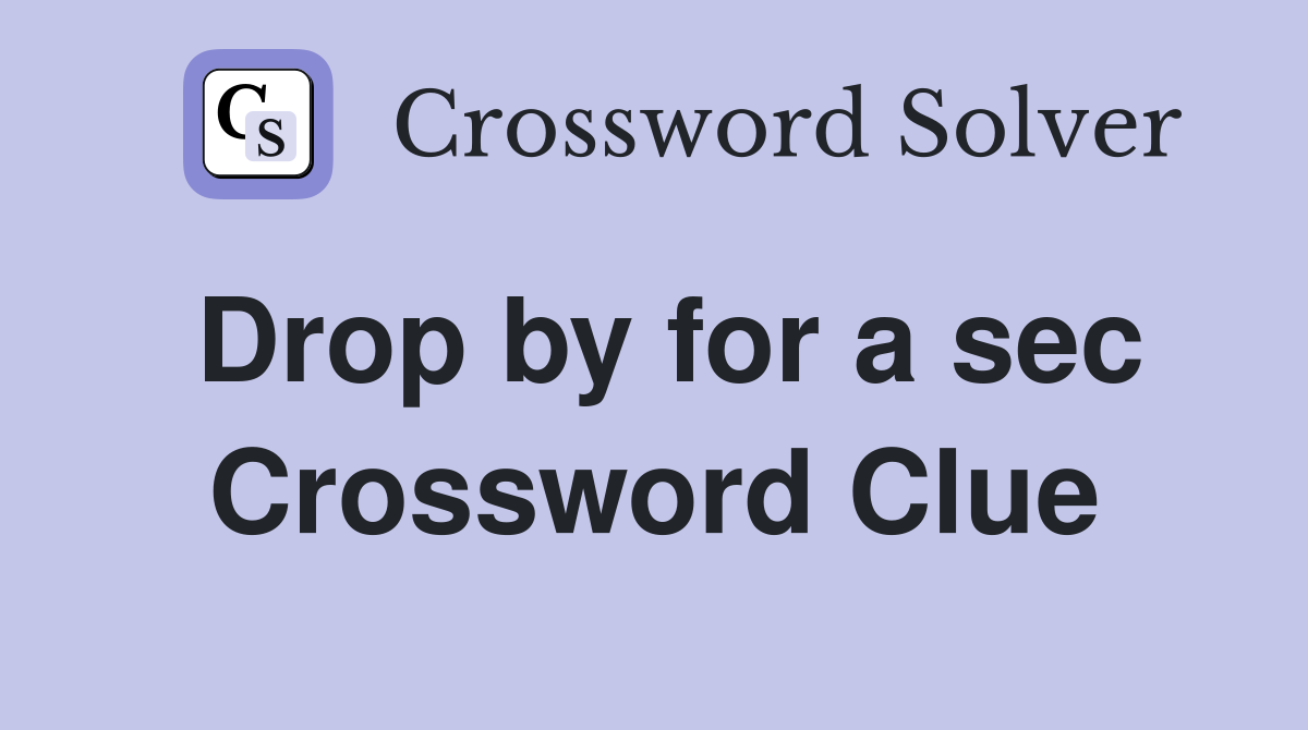Drop by for a sec Crossword Clue