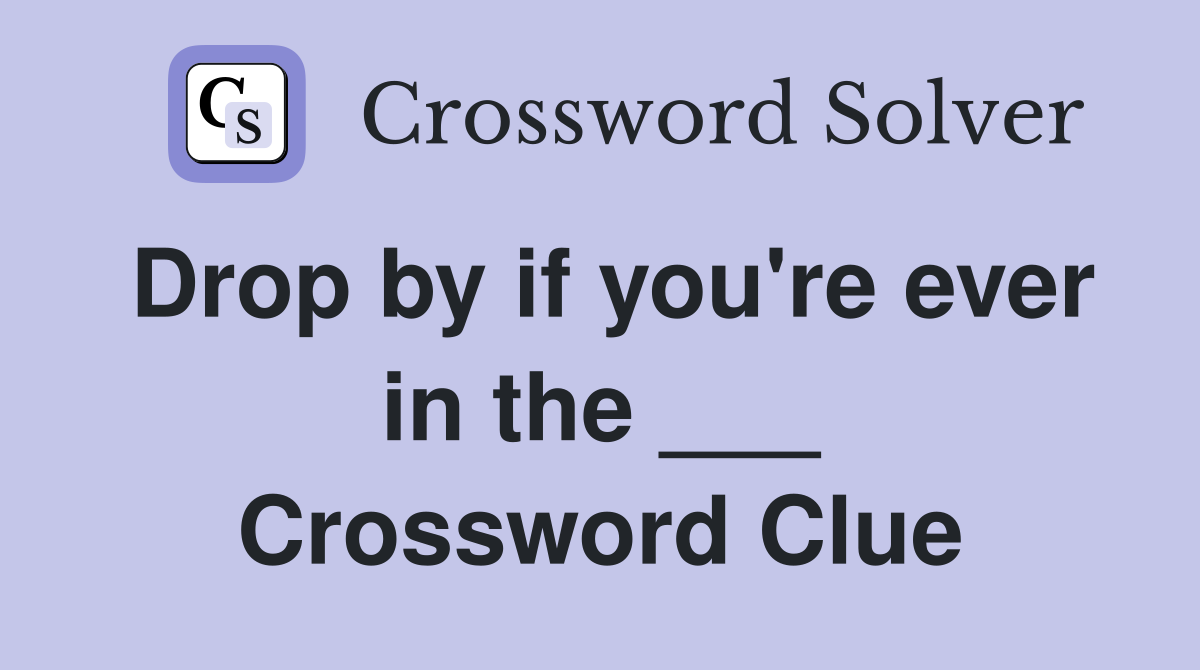 Drop by if you're ever in the ___ Crossword Clue