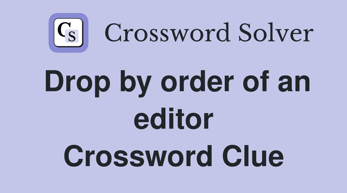 Drop by order of an editor Crossword Clue