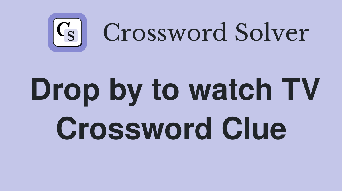 Drop by to watch TV Crossword Clue