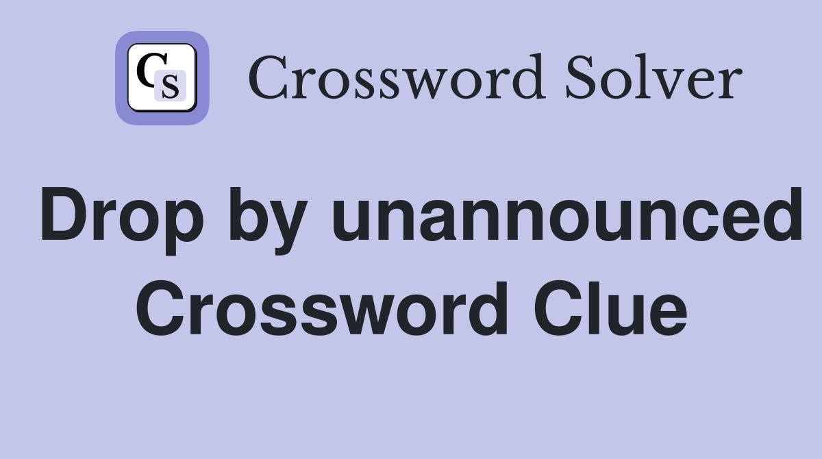 Drop by unannounced Crossword Clue
