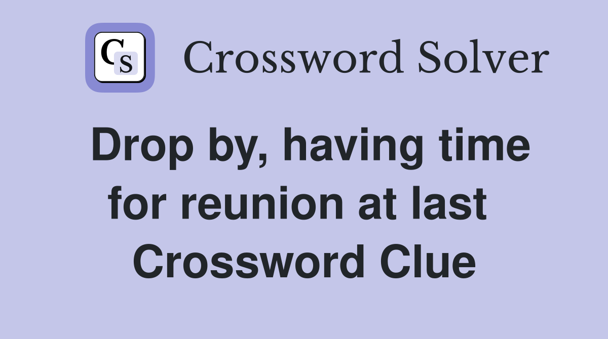 Drop by, having time for reunion at last  Crossword Clue