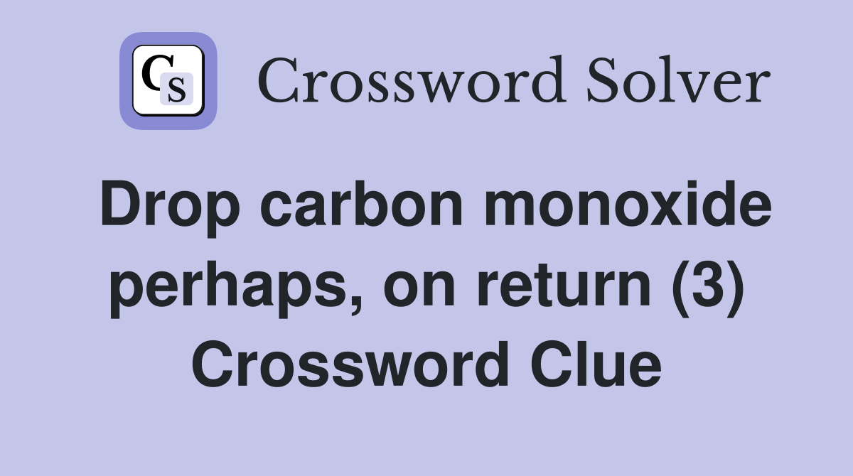 Drop carbon monoxide perhaps, on return (3) Crossword Clue