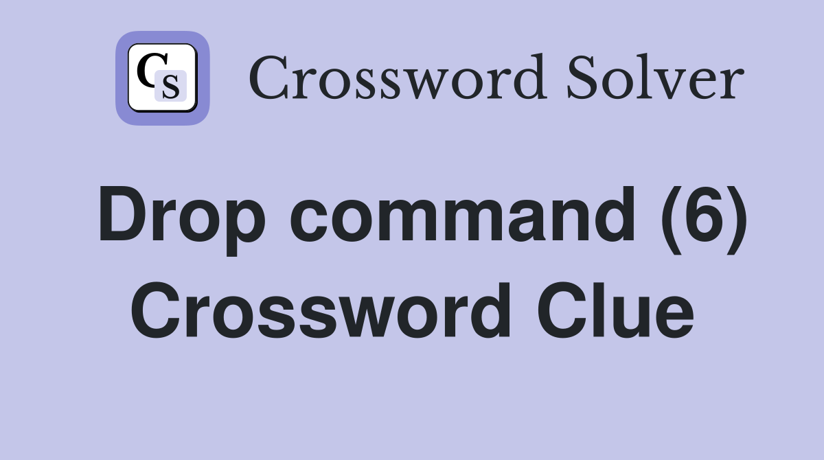 Drop command (6) Crossword Clue