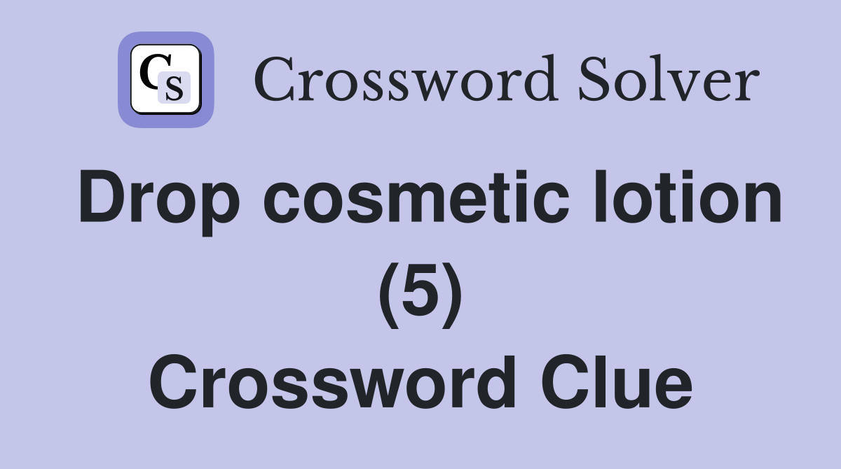 Drop cosmetic lotion (5) Crossword Clue