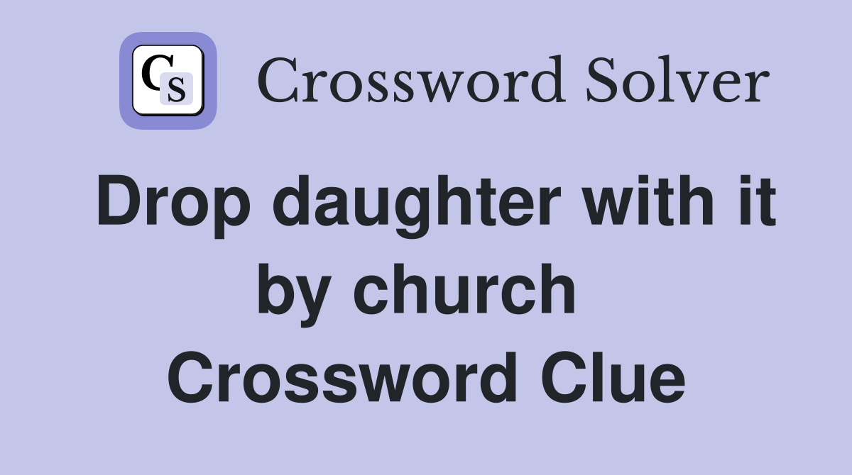 Drop daughter with it by church  Crossword Clue