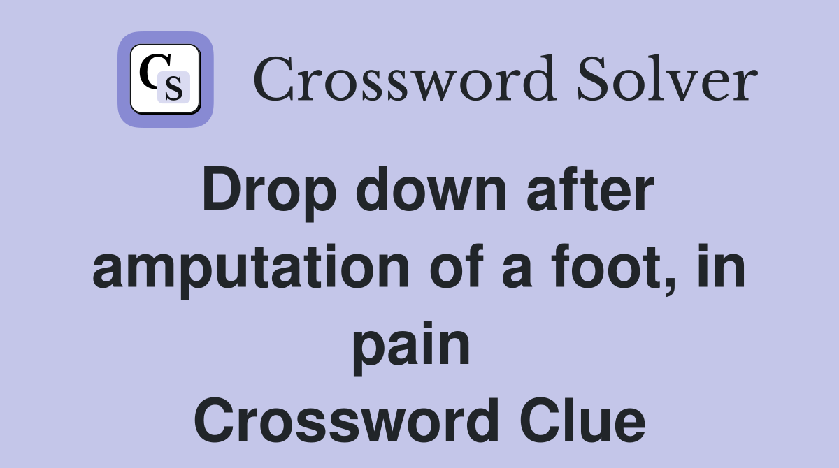 Drop down after amputation of a foot, in pain  Crossword Clue
