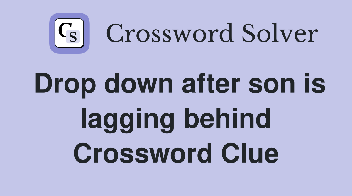 Drop down after son is lagging behind Crossword Clue