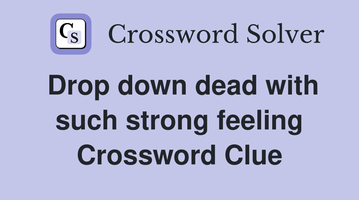 Drop down dead with such strong feeling Crossword Clue