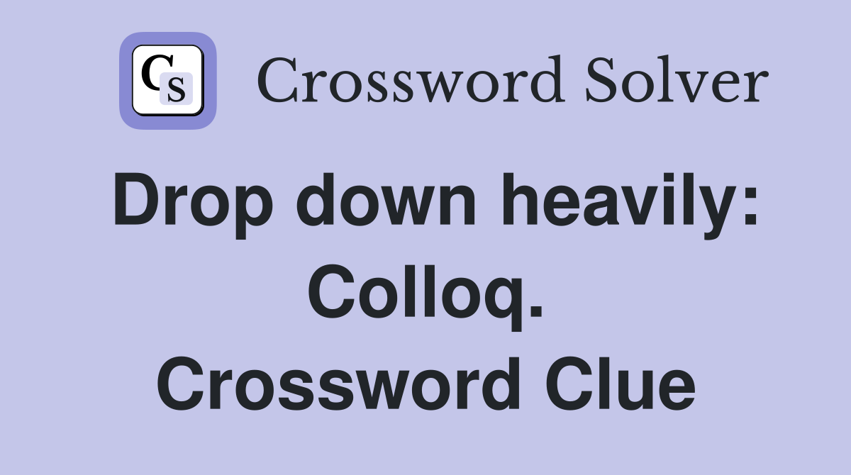 Drop down heavily: Colloq. Crossword Clue