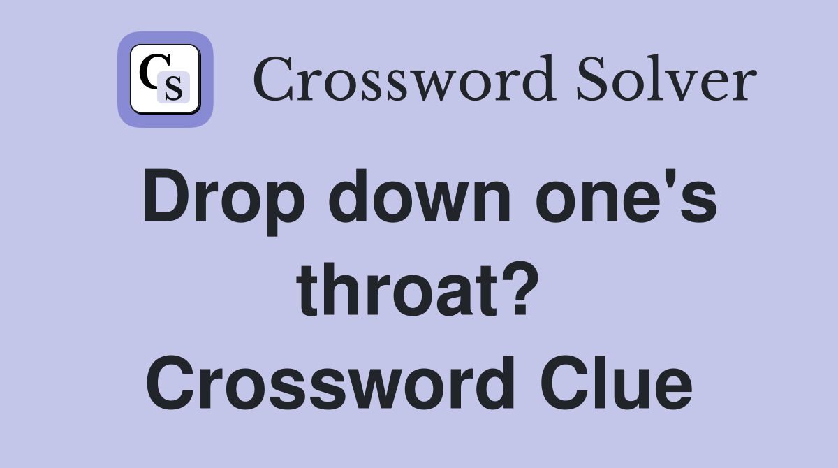 Drop down one's throat? Crossword Clue