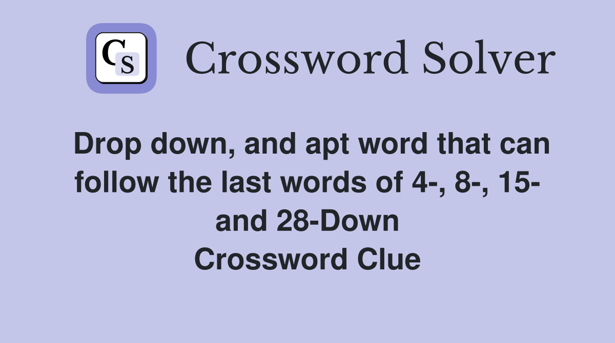Drop down, and apt word that can follow the last words of 4-, 8-, 15- and 28-Down Crossword Clue