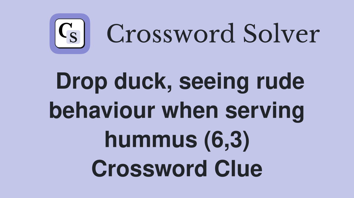 Drop duck, seeing rude behaviour when serving hummus (6,3) Crossword Clue