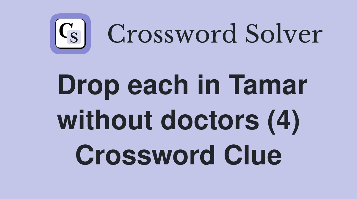 Drop each in Tamar without doctors (4) Crossword Clue