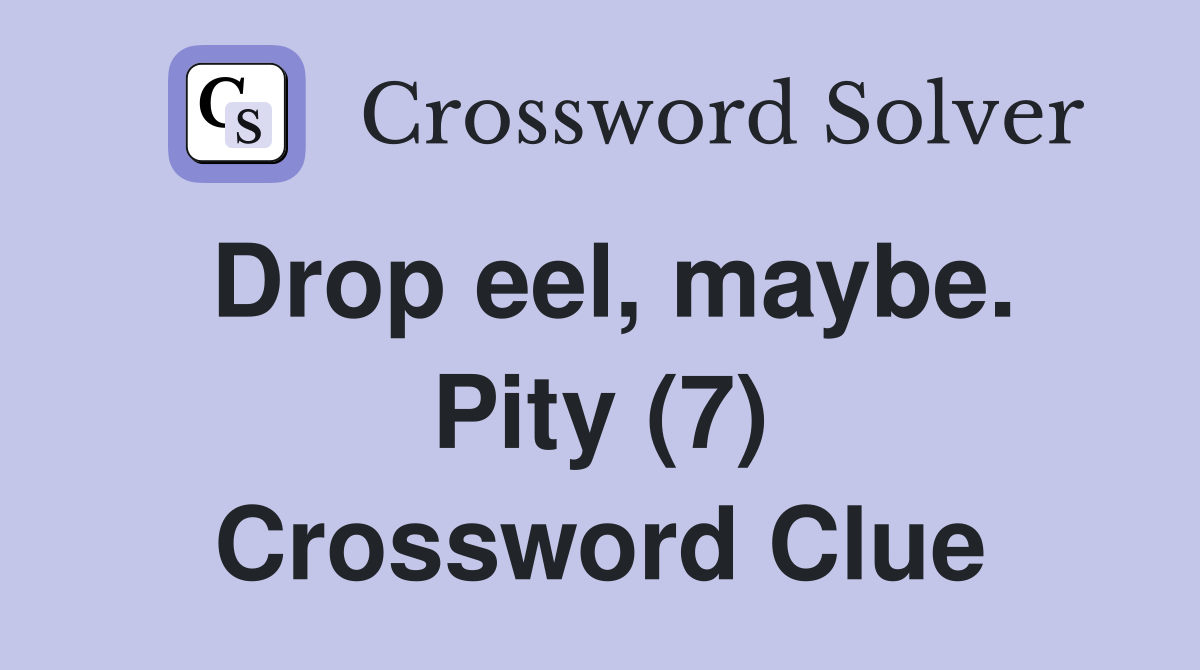Drop eel, maybe. Pity (7) Crossword Clue