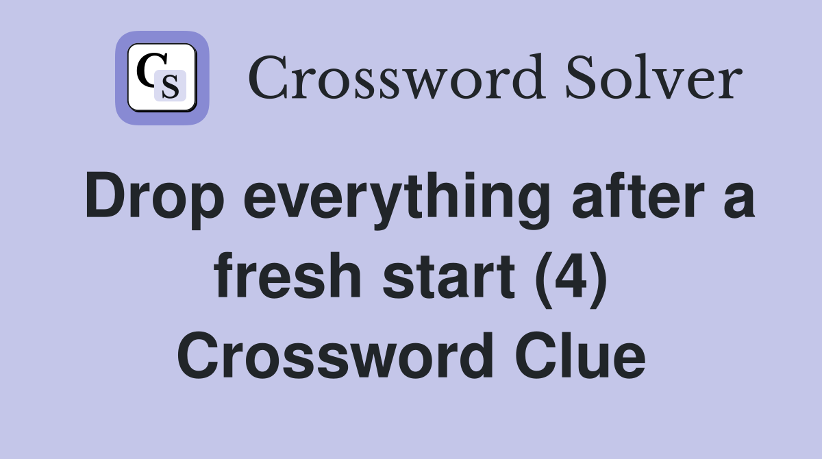 Drop everything after a fresh start (4) Crossword Clue