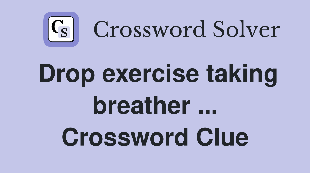 Drop exercise taking breather ... Crossword Clue