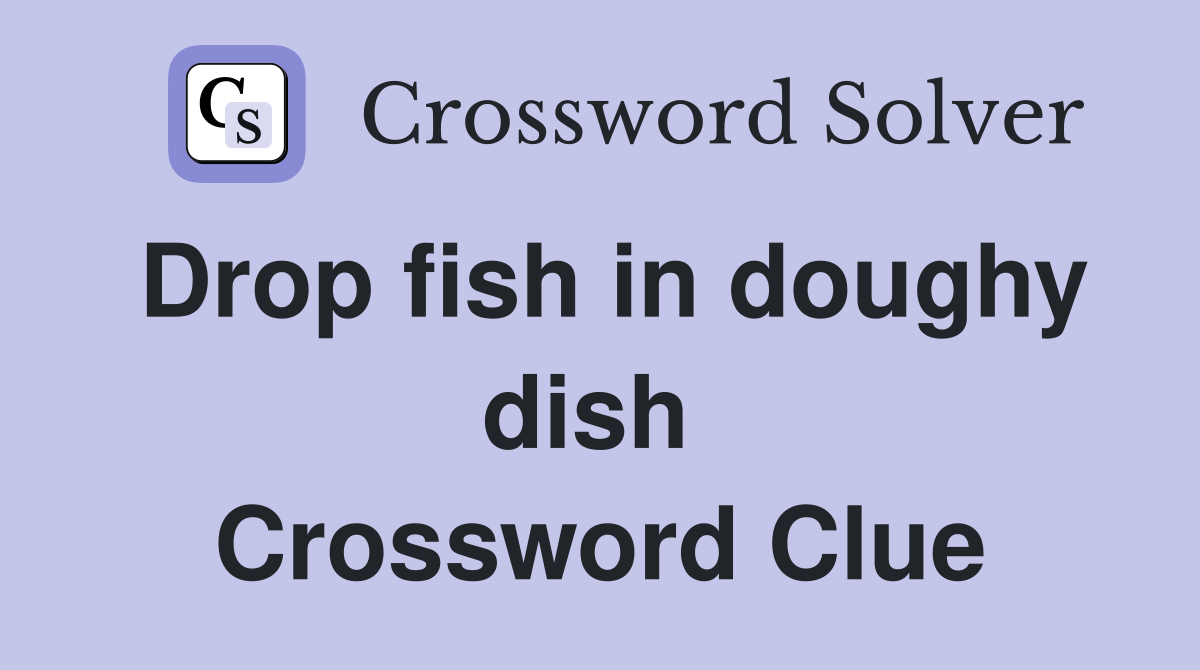 Drop fish in doughy dish  Crossword Clue