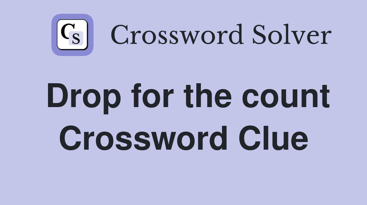 Drop for the count Crossword Clue
