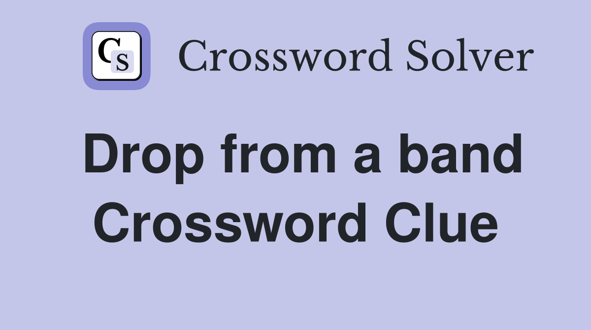 Drop from a band Crossword Clue